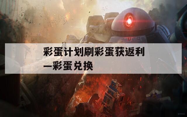 彩蛋计划刷彩蛋获返利—彩蛋兑换