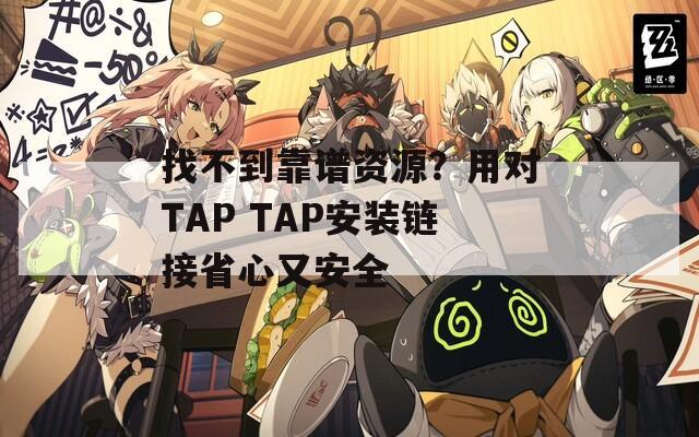 找不到靠谱资源？用对TAP TAP安装链接省心又安全