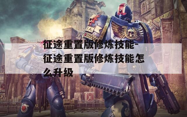 征途重置版修炼技能-征途重置版修炼技能怎么升级