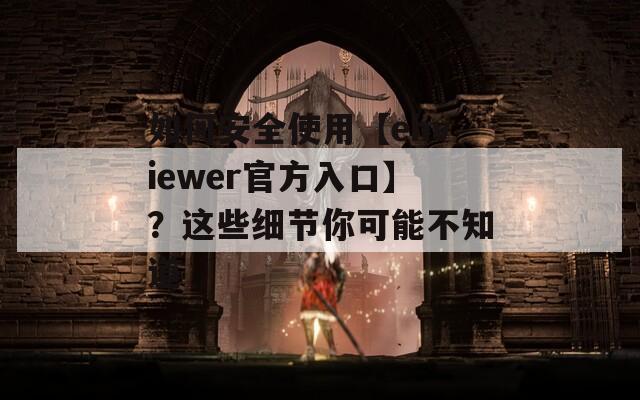 如何安全使用【ehviewer官方入口】？这些细节你可能不知道