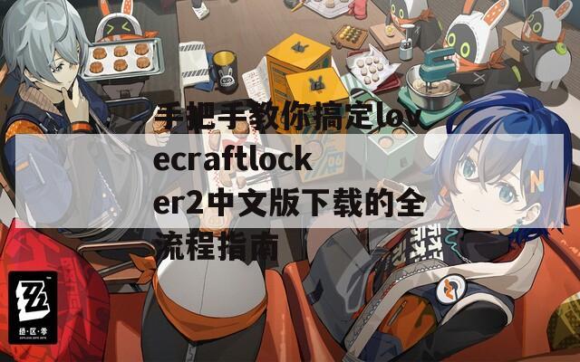 手把手教你搞定lovecraftlocker2中文版下载的全流程指南