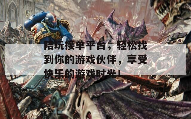 陪玩接单平台，轻松找到你的游戏伙伴，享受快乐的游戏时光！