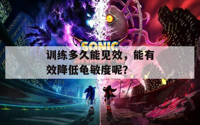 训练多久能见效，能有效降低龟敏度呢？