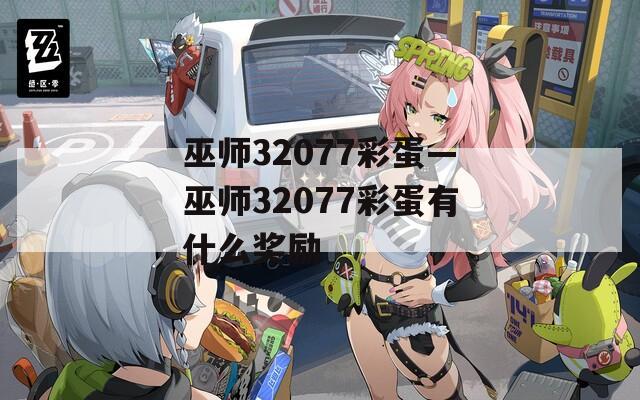 巫师32077彩蛋—巫师32077彩蛋有什么奖励