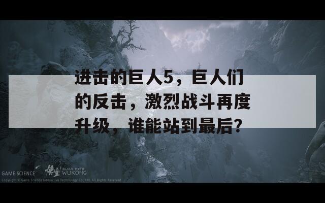 进击的巨人5，巨人们的反击，激烈战斗再度升级，谁能站到最后？