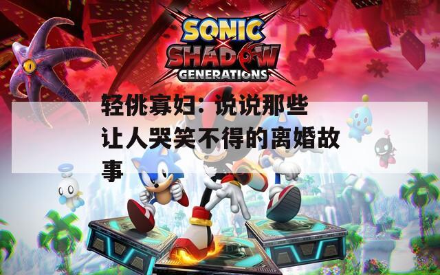 轻佻寡妇: 说说那些让人哭笑不得的离婚故事