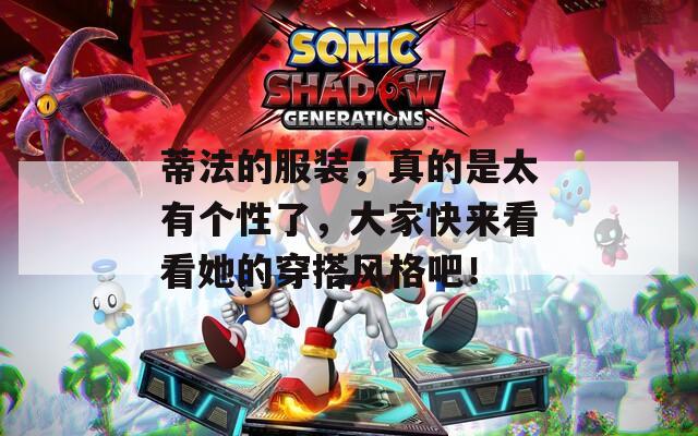 蒂法的服装，真的是太有个性了，大家快来看看她的穿搭风格吧！