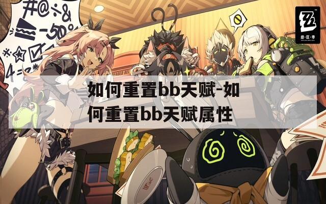如何重置bb天赋-如何重置bb天赋属性