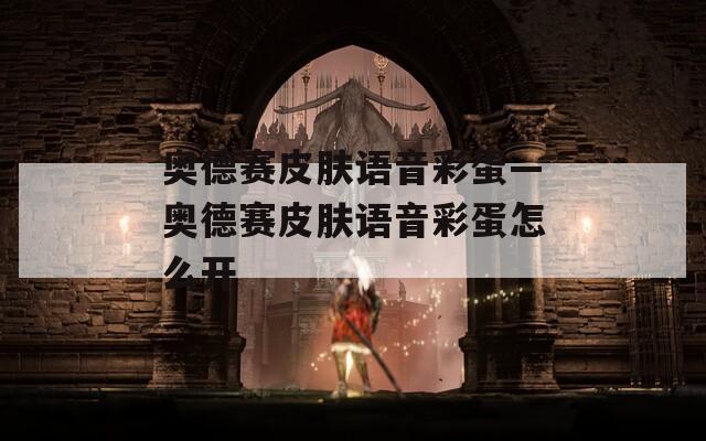 奥德赛皮肤语音彩蛋—奥德赛皮肤语音彩蛋怎么开