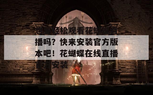想要轻松观看花蝴蝶直播吗？快来安装官方版本吧！花蝴蝶在线直播官方安装