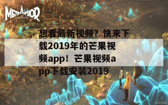 想看最新视频？快来下载2019年的芒果视频app！芒果视频app下载安装2019
