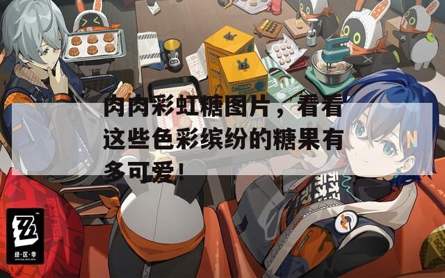 肉肉彩虹糖图片，看看这些色彩缤纷的糖果有多可爱！