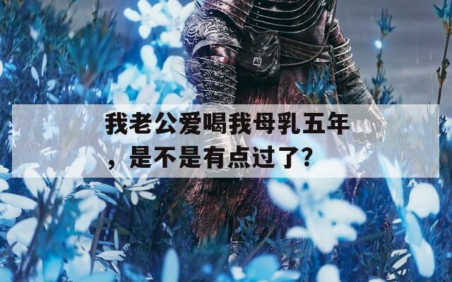 我老公爱喝我母乳五年，是不是有点过了？