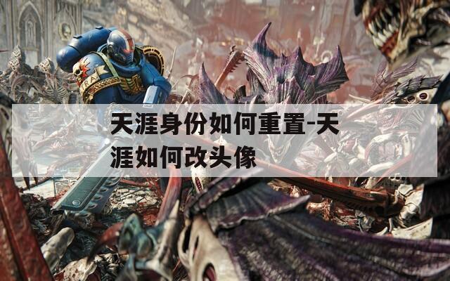 天涯身份如何重置-天涯如何改头像