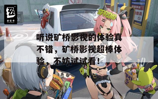 听说矿桥影视的体验真不错，矿桥影视超棒体验，不妨试试看！
