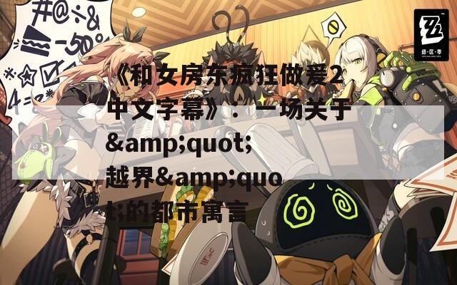 《和女房东疯狂做爰2中文字幕》：一场关于&quot;越界&quot;的都市寓言