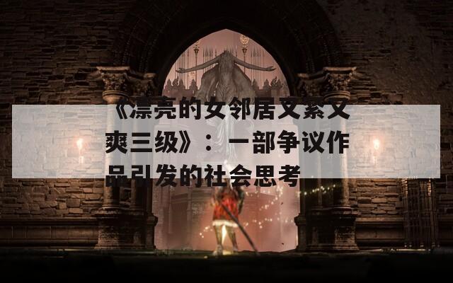 《漂亮的女邻居又紧又爽三级》：一部争议作品引发的社会思考