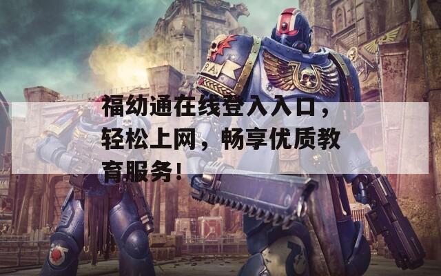福幼通在线登入入口，轻松上网，畅享优质教育服务！