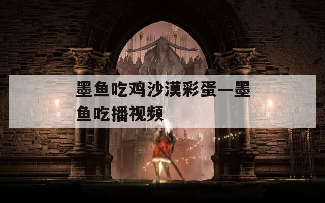 墨鱼吃鸡沙漠彩蛋—墨鱼吃播视频