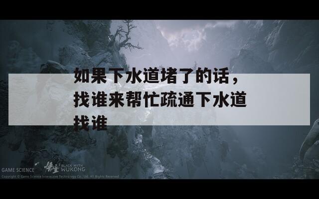 如果下水道堵了的话，找谁来帮忙疏通下水道找谁