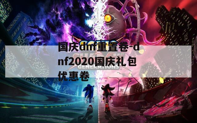国庆dnf重置卷-dnf2020国庆礼包优惠卷