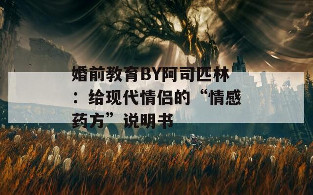 婚前教育BY阿司匹林：给现代情侣的“情感药方”说明书
