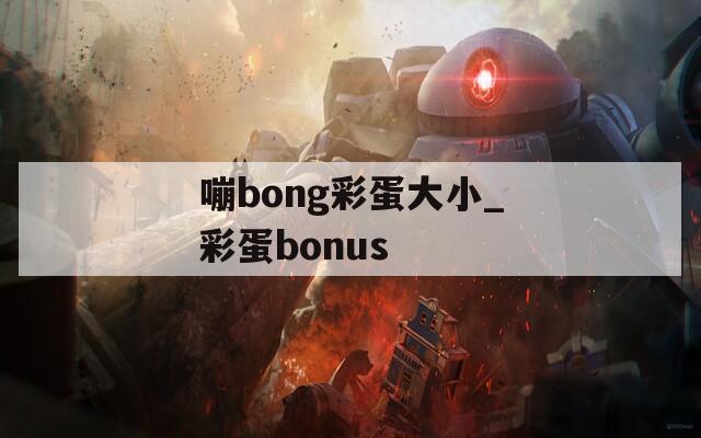 嘣bong彩蛋大小_彩蛋bonus