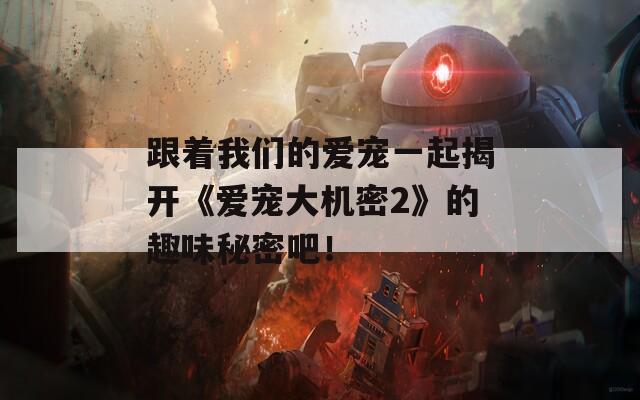 跟着我们的爱宠一起揭开《爱宠大机密2》的趣味秘密吧！