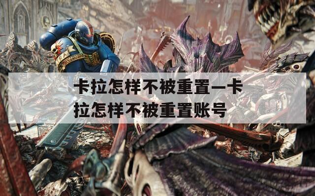 卡拉怎样不被重置—卡拉怎样不被重置账号