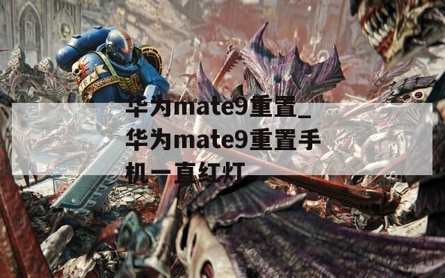 华为mate9重置_华为mate9重置手机一直红灯