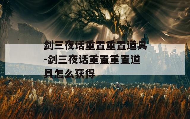剑三夜话重置重置道具-剑三夜话重置重置道具怎么获得