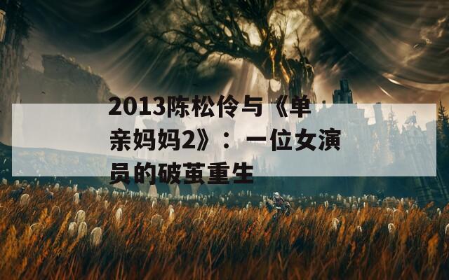 2013陈松伶与《单亲妈妈2》：一位女演员的破茧重生