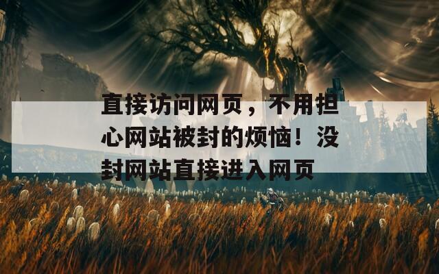 直接访问网页，不用担心网站被封的烦恼！没封网站直接进入网页