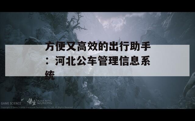 方便又高效的出行助手：河北公车管理信息系统