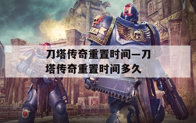 刀塔传奇重置时间—刀塔传奇重置时间多久