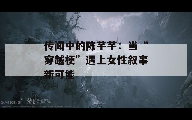 传闻中的陈芊芊：当“穿越梗”遇上女性叙事新可能