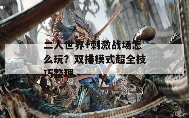 二人世界+刺激战场怎么玩？双排模式超全技巧整理