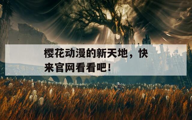 樱花动漫的新天地，快来官网看看吧！