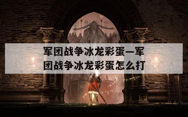 军团战争冰龙彩蛋—军团战争冰龙彩蛋怎么打