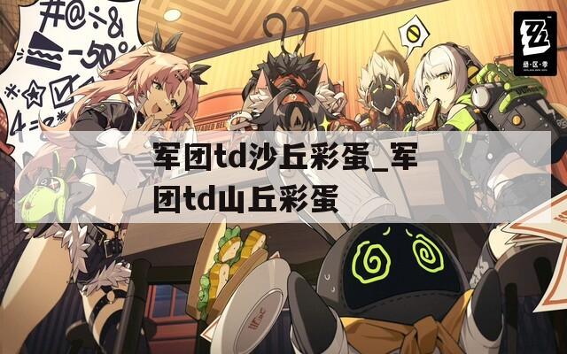 军团td沙丘彩蛋_军团td山丘彩蛋