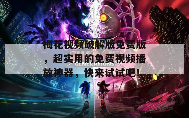 梅花视频破解版免费版，超实用的免费视频播放神器，快来试试吧！