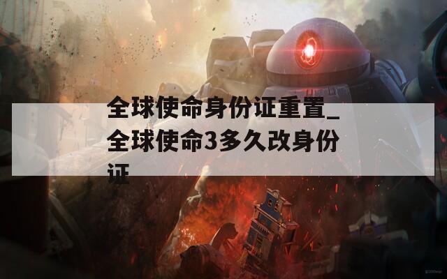 全球使命身份证重置_全球使命3多久改身份证