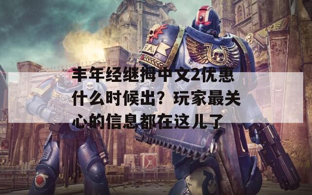 丰年经继拇中文2优惠什么时候出？玩家最关心的信息都在这儿了