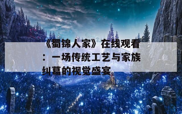 《蜀锦人家》在线观看：一场传统工艺与家族纠葛的视觉盛宴
