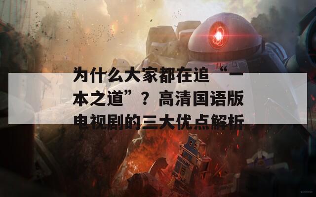 为什么大家都在追“一本之道”？高清国语版电视剧的三大优点解析