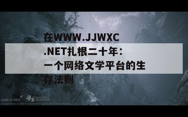 在WWW.JJWXC.NET扎根二十年：一个网络文学平台的生存法则
