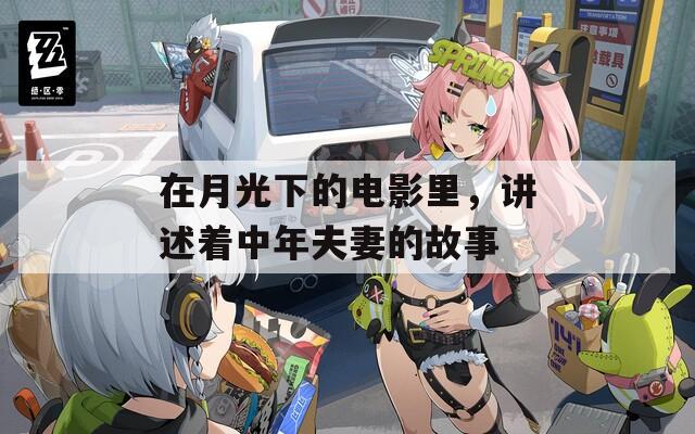 在月光下的电影里，讲述着中年夫妻的故事