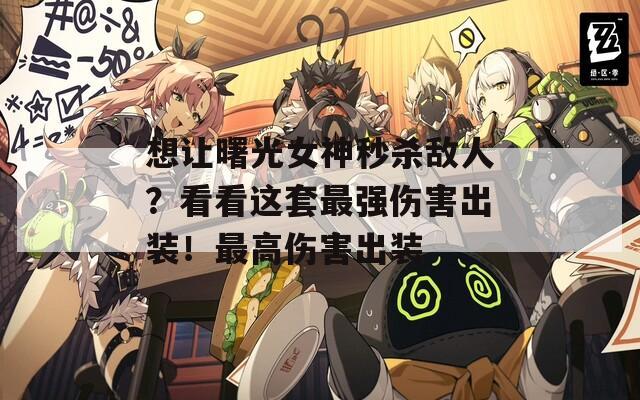 想让曙光女神秒杀敌人？看看这套最强伤害出装！最高伤害出装