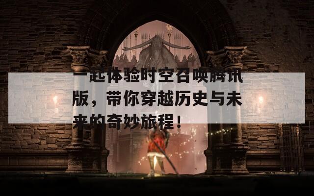 一起体验时空召唤腾讯版，带你穿越历史与未来的奇妙旅程！