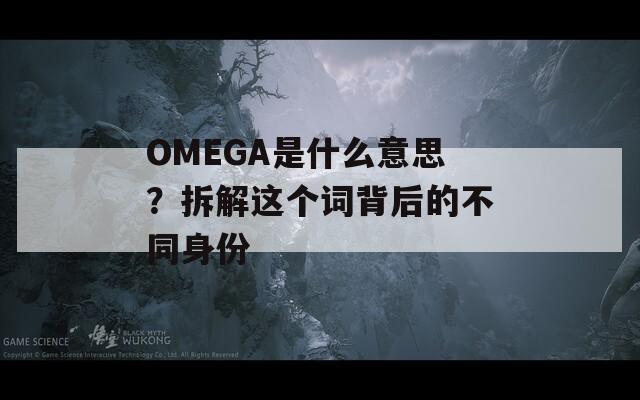 OMEGA是什么意思？拆解这个词背后的不同身份